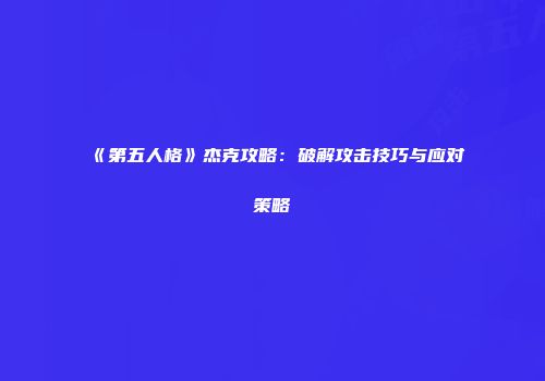 《第五人格》杰克攻略：破解攻击技巧与应对策略