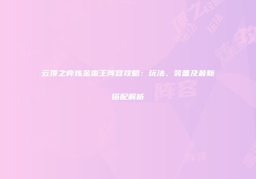云顶之弈炼金蛮王阵容攻略：玩法、装备及最新搭配解析