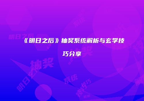 《明日之后》抽奖系统解析与玄学技巧分享