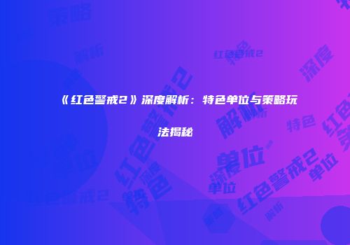 《红色警戒2》深度解析：特色单位与策略玩法揭秘
