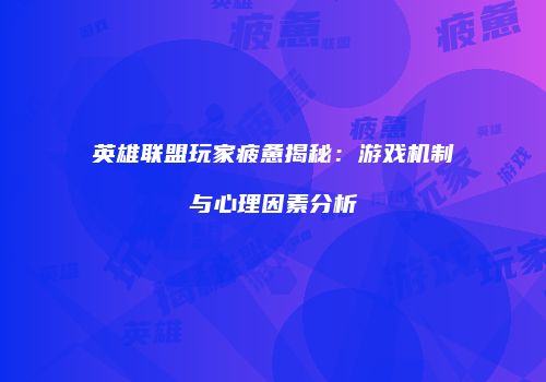 英雄联盟玩家疲惫揭秘：游戏机制与心理因素分析
