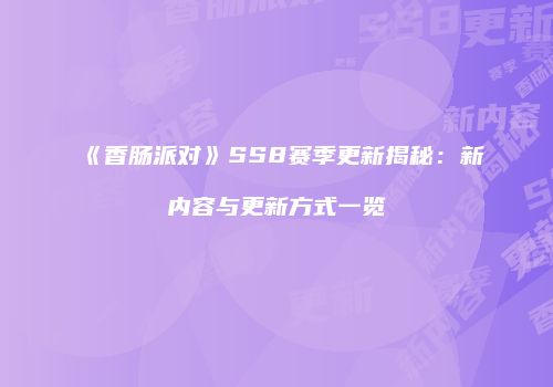 《香肠派对》SS8赛季更新揭秘：新内容与更新方式一览