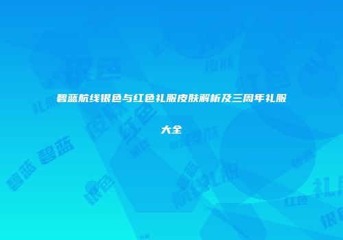 碧蓝航线银色与红色礼服皮肤解析及三周年礼服大全