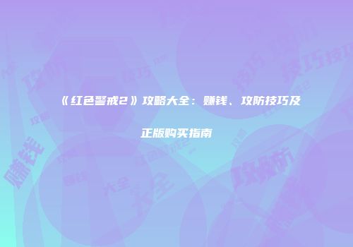 《红色警戒2》攻略大全：赚钱、攻防技巧及正版购买指南
