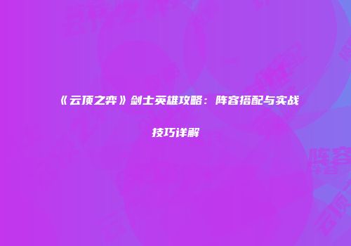 《云顶之弈》剑士英雄攻略：阵容搭配与实战技巧详解