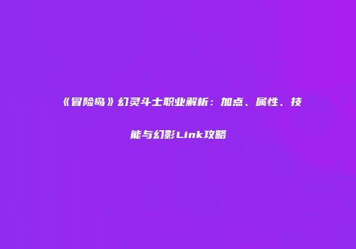 《冒险岛》幻灵斗士职业解析：加点、属性、技能与幻影Link攻略
