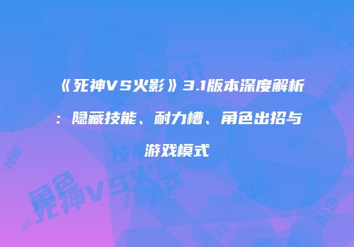 《死神VS火影》3.1版本深度解析：隐藏技能、耐力槽、角色出招与游戏模式