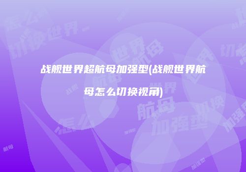 战舰世界超航母加强型(战舰世界航母怎么切换视角)