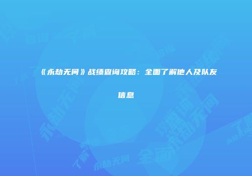 《永劫无间》战绩查询攻略：全面了解他人及队友信息