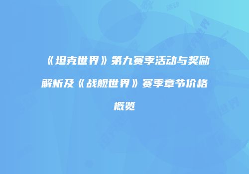 《坦克世界》第九赛季活动与奖励解析及《战舰世界》赛季章节价格概览