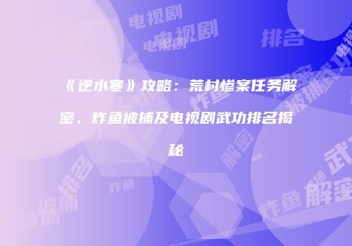 《逆水寒》攻略：荒村惨案任务解密、炸鱼被捕及电视剧武功排名揭秘