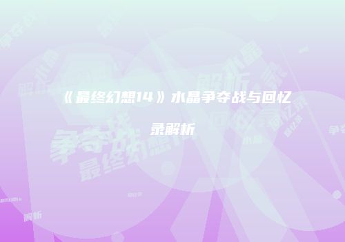 《最终幻想14》水晶争夺战与回忆录解析