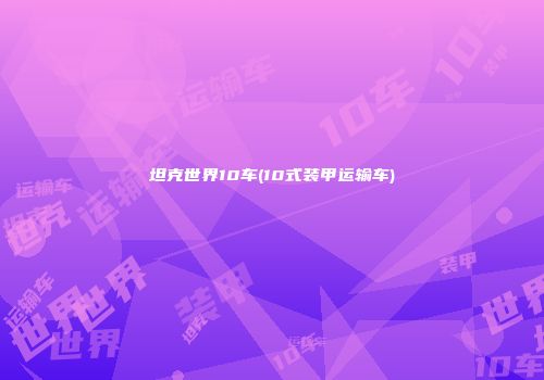 坦克世界10车(10式装甲运输车)