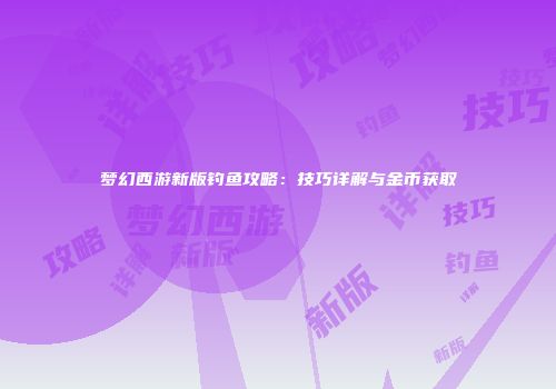梦幻西游新版钓鱼攻略：技巧详解与金币获取