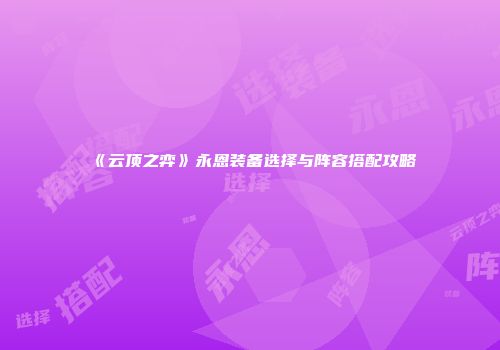 《云顶之弈》永恩装备选择与阵容搭配攻略