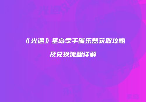 《光遇》圣岛季手碟乐器获取攻略及兑换流程详解