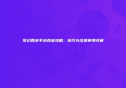 梦幻西游手游合宠攻略：技巧与注意事项详解