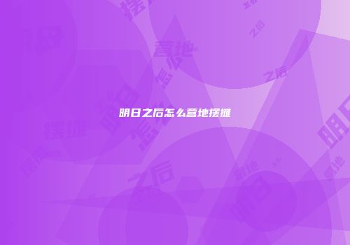 明日之后怎么营地摆摊