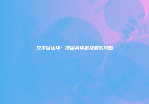 艾尔登法环：傀儡兵详解及游戏攻略