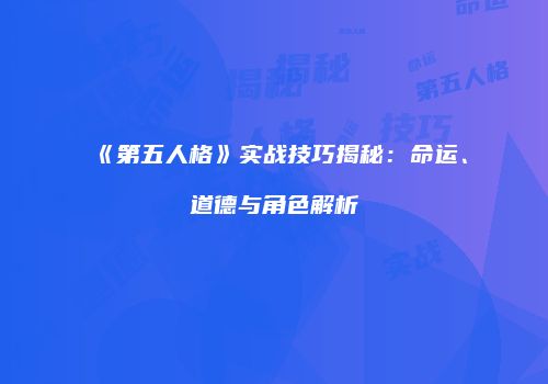《第五人格》实战技巧揭秘：命运、道德与角色解析