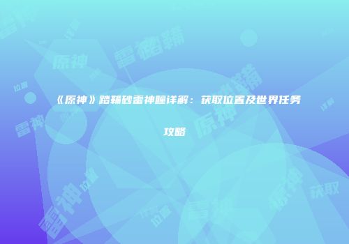 《原神》踏鞴砂雷神瞳详解：获取位置及世界任务攻略