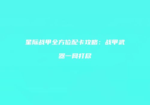 星际战甲全方位配卡攻略：战甲武器一网打尽