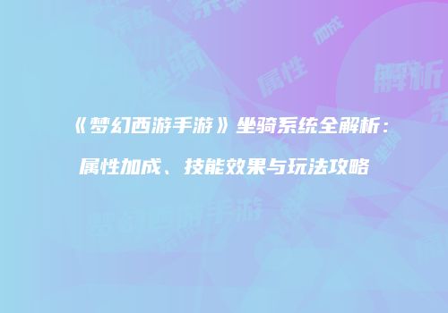 《梦幻西游手游》坐骑系统全解析：属性加成、技能效果与玩法攻略