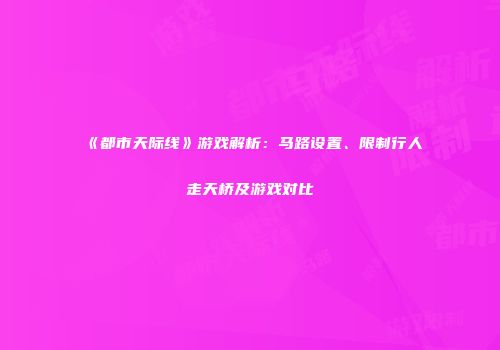《都市天际线》游戏解析：马路设置、限制行人走天桥及游戏对比