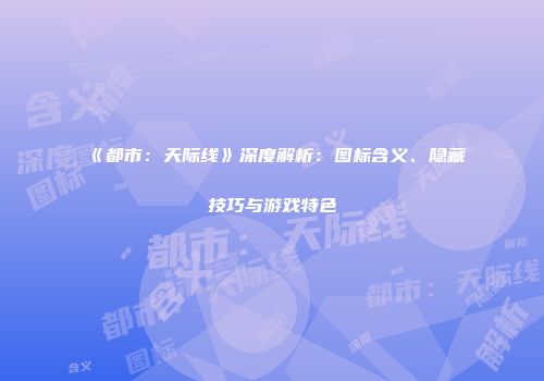 《都市：天际线》深度解析：图标含义、隐藏技巧与游戏特色