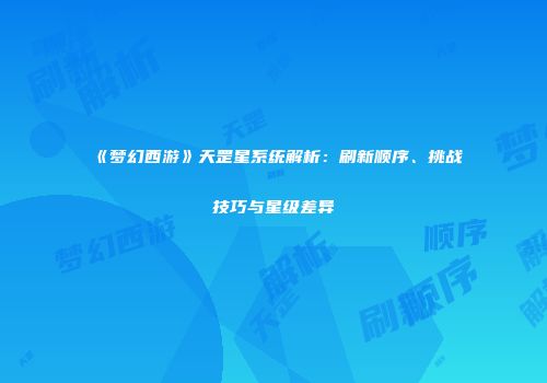 《梦幻西游》天罡星系统解析：刷新顺序、挑战技巧与星级差异