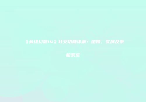 《最终幻想14》社交功能详解：结婚、买房及乘船系统