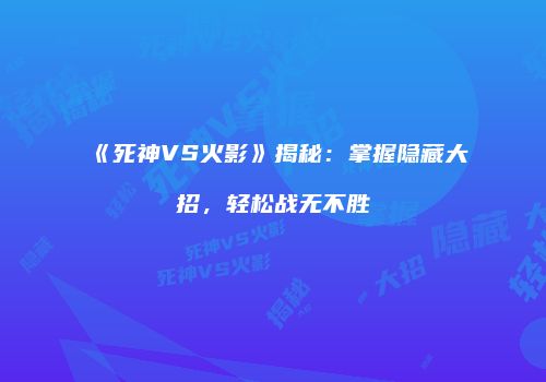 《死神VS火影》揭秘：掌握隐藏大招，轻松战无不胜