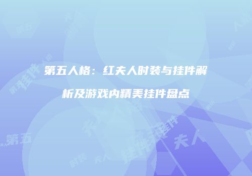 第五人格：红夫人时装与挂件解析及游戏内精美挂件盘点