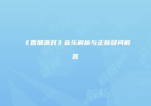 《香肠派对》音乐解析与正版疑问解答