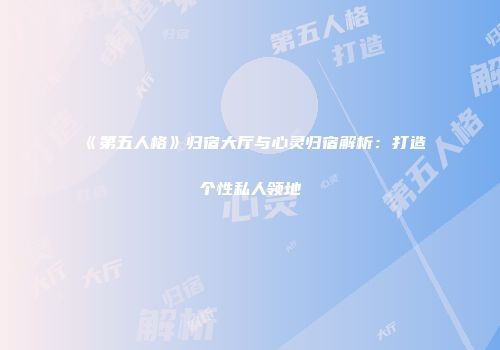 《第五人格》归宿大厅与心灵归宿解析：打造个性私人领地