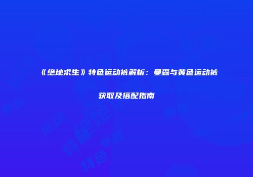 《绝地求生》特色运动裤解析：曼森与黄色运动裤获取及搭配指南