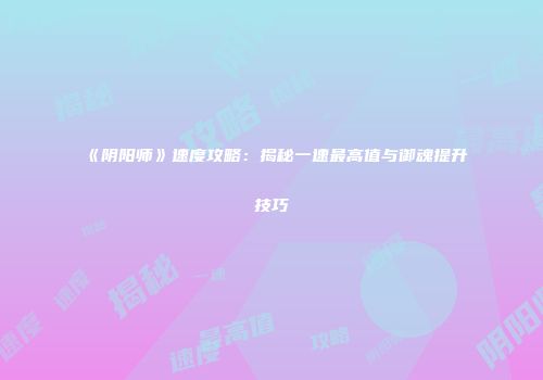 《阴阳师》速度攻略：揭秘一速最高值与御魂提升技巧