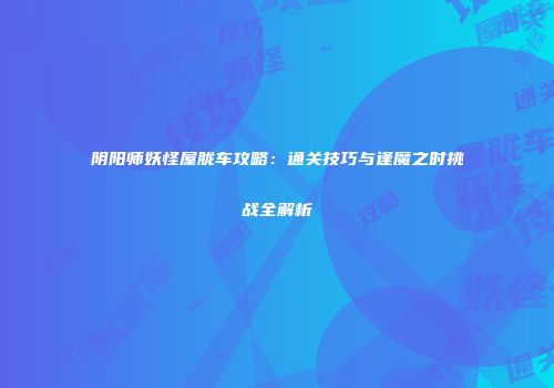 阴阳师妖怪屋胧车攻略：通关技巧与逢魔之时挑战全解析