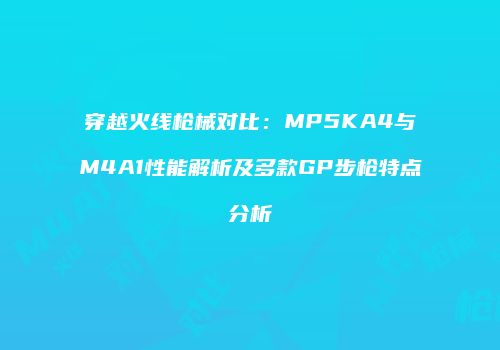 穿越火线枪械对比：MP5KA4与M4A1性能解析及多款GP步枪特点分析