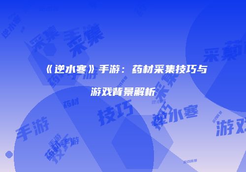 《逆水寒》手游：药材采集技巧与游戏背景解析