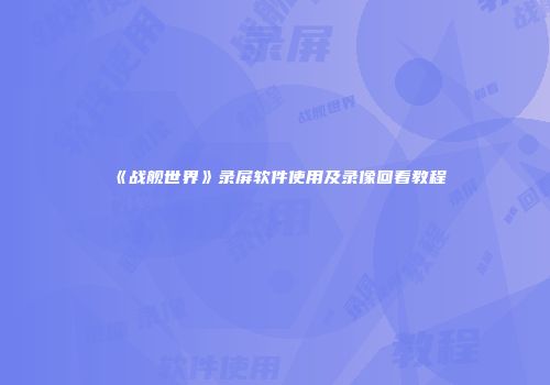 《战舰世界》录屏软件使用及录像回看教程