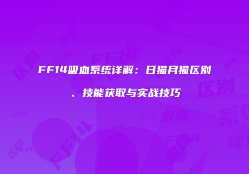 FF14吸血系统详解：日猫月猫区别、技能获取与实战技巧