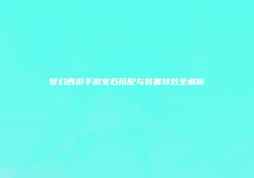 梦幻西游手游宝石搭配与装备特效全解析