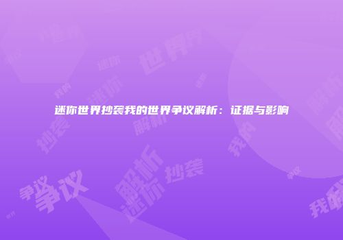 迷你世界抄袭我的世界争议解析：证据与影响