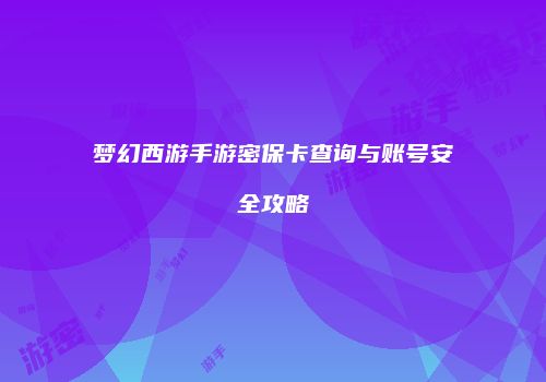 梦幻西游手游密保卡查询与账号安全攻略