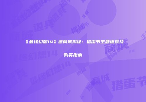《最终幻想14》道商城揭秘：猎蛋节主题道具及购买指南