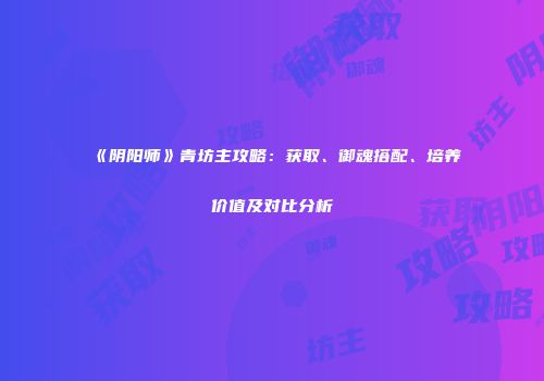 《阴阳师》青坊主攻略：获取、御魂搭配、培养价值及对比分析