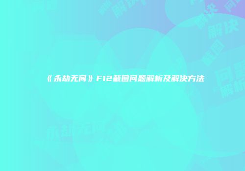 《永劫无间》F12截图问题解析及解决方法