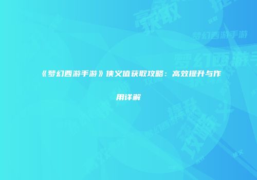 《梦幻西游手游》侠义值获取攻略：高效提升与作用详解