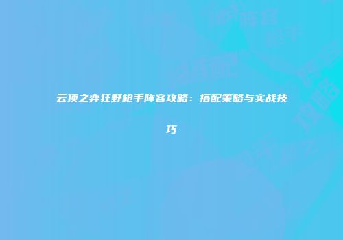 云顶之弈狂野枪手阵容攻略：搭配策略与实战技巧